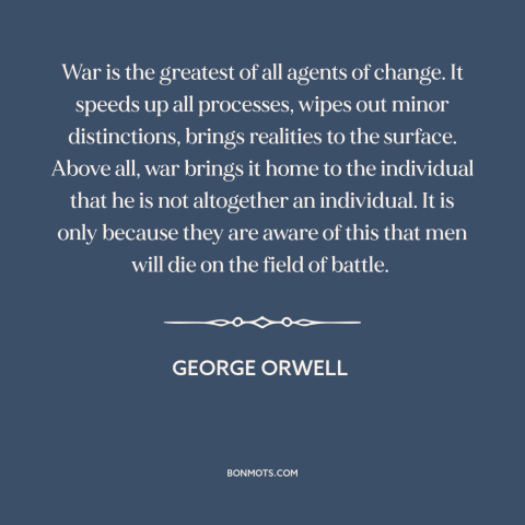 A quote by George Orwell about effects of war: “War is the greatest of all agents of change. It speeds up all processes…”