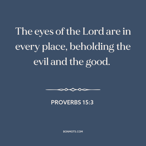 A quote from The Bible about god's omniscience: “The eyes of the Lord are in every place, beholding the evil and the good.”