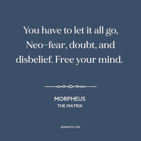 A quote from The Matrix about letting go: “You have to let it all go, Neo—fear, doubt, and disbelief. Free your mind.”