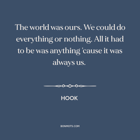 A quote from Hook about looking back: “The world was ours. We could do everything or nothing. All it had to…”