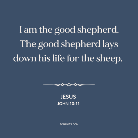 A quote by Jesus about nature of jesus: “I am the good shepherd. The good shepherd lays down his life for the…”