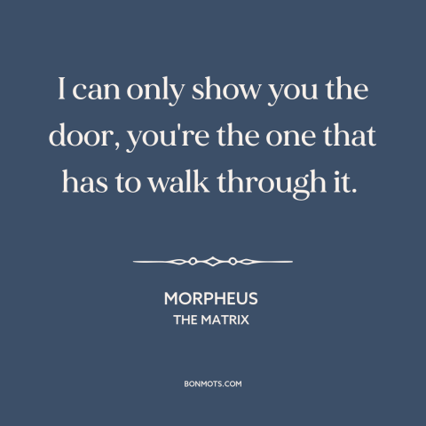 A quote from The Matrix about facing one's fears: “I can only show you the door, you're the one that has to walk…”