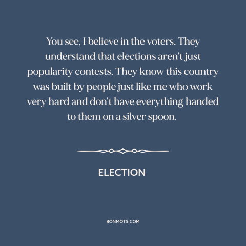 A quote from Election about elections: “You see, I believe in the voters. They understand that elections aren't…”