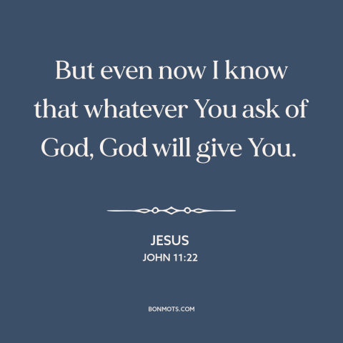 A quote by Jesus about prayer: “But even now I know that whatever You ask of God, God will give You.”