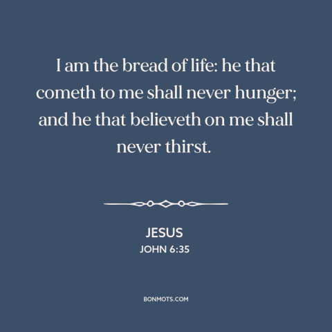 A quote by Jesus about nature of jesus: “I am the bread of life: he that cometh to me shall never hunger; and he…”