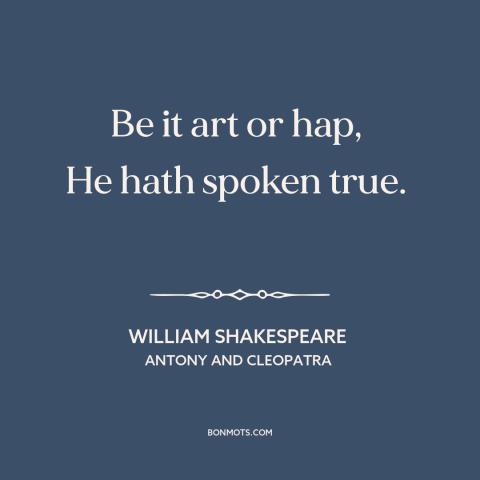 A quote by William Shakespeare about honesty: “Be it art or hap, He hath spoken true.”