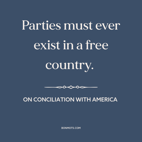 A quote by Edmund Burke about political parties: “Parties must ever exist in a free country.”