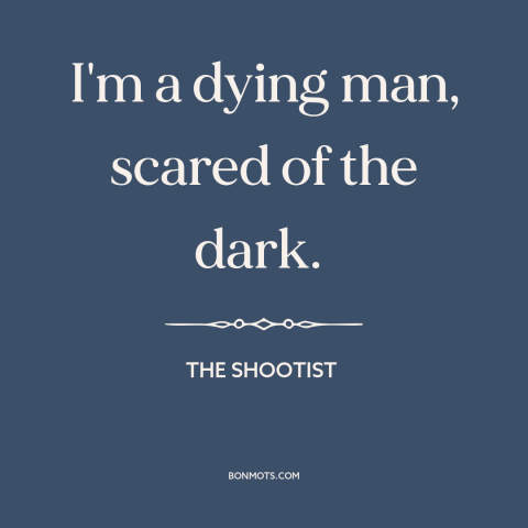 A quote from The Shootist about fear of death: “I'm a dying man, scared of the dark.”