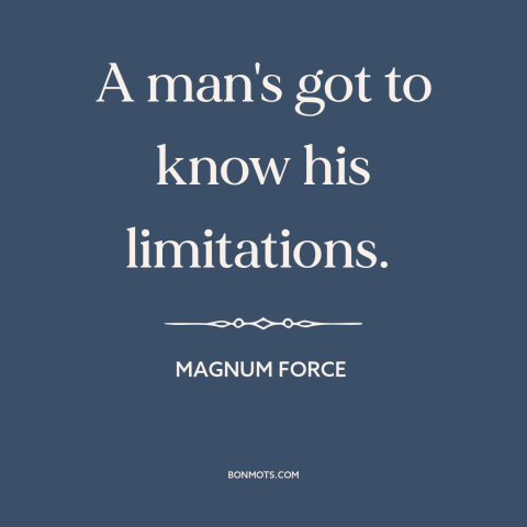 A quote from Magnum Force about self-knowledge: “A man's got to know his limitations.”