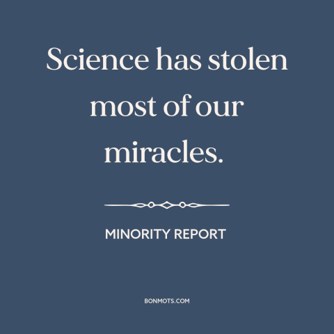 A quote from Minority Report about disenchanted world: “Science has stolen most of our miracles.”