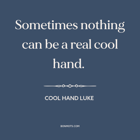 A quote from Cool Hand Luke about bluffing: “Sometimes nothing can be a real cool hand.”