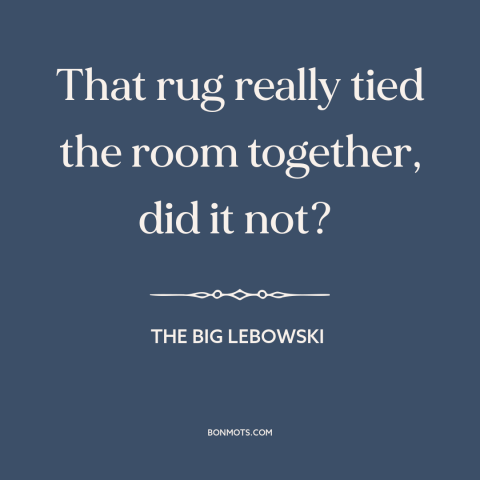 A quote from The Big Lebowski about interior design: “That rug really tied the room together, did it not?”