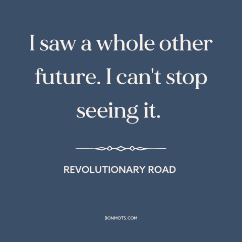 A quote from Revolutionary Road about breaking up: “I saw a whole other future. I can't stop seeing it.”