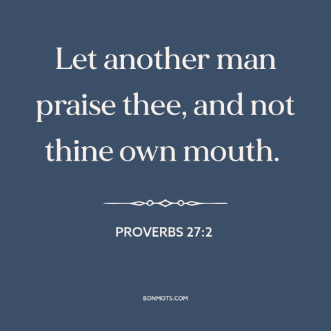 A quote from The Bible about compliments: “Let another man praise thee, and not thine own mouth.”