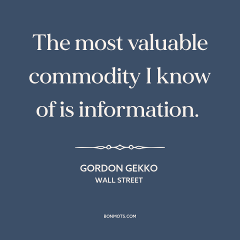 A quote from Wall Street about information: “The most valuable commodity I know of is information.”