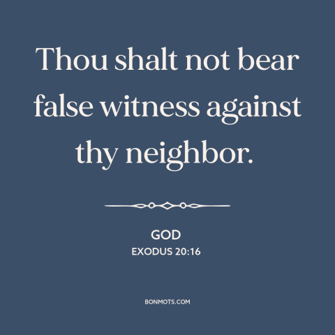 A quote from The Bible about lying: “Thou shalt not bear false witness against thy neighbor.”