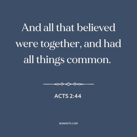 A quote from The Bible about communal living: “And all that believed were together, and had all things common.”