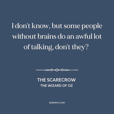 A quote from The Wizard of Oz about talking too much: “I don't know, but some people without brains do an awful lot…”