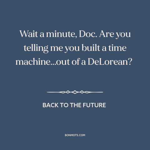 A quote from Back to the Future about time travel: “Wait a minute, Doc. Are you telling me you built a time machine...out…”