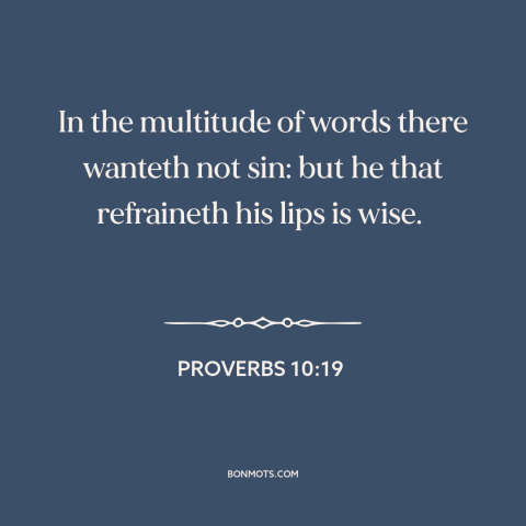 A quote from The Bible about silence is golden: “In the multitude of words there wanteth not sin: but he that refraineth…”