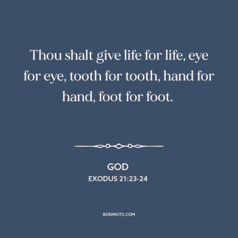 A quote from The Bible about justice: “Thou shalt give life for life, eye for eye, tooth for tooth, hand for…”