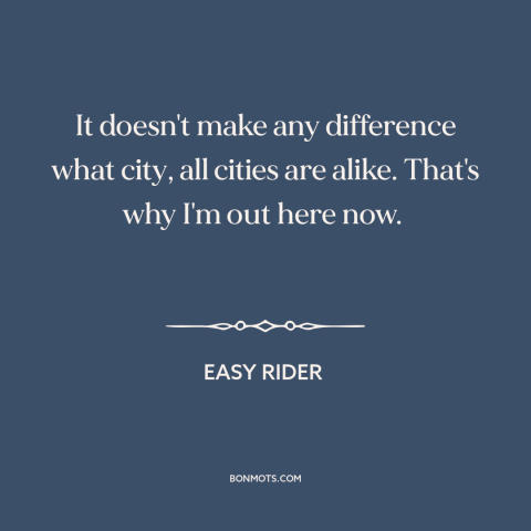 A quote from Easy Rider about cities: “It doesn't make any difference what city, all cities are alike. That's why I'm…”