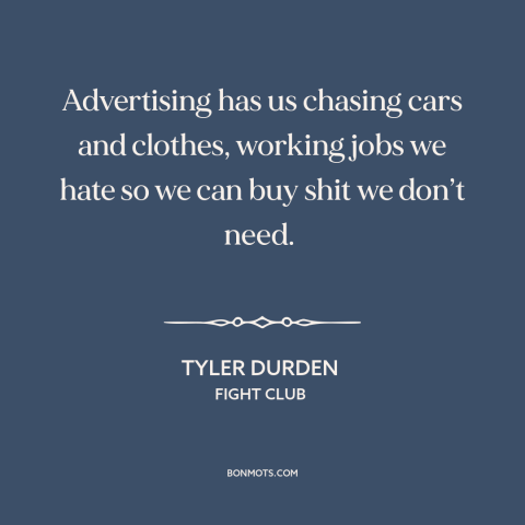 A quote from Fight Club about consumerism: “Advertising has us chasing cars and clothes, working jobs we hate so we can…”