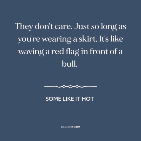 A quote from Some Like it Hot about women's attractiveness: “They don't care. Just so long as you're wearing a…”