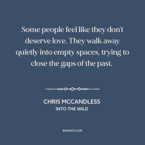 A quote from Into the Wild about isolation: “Some people feel like they don't deserve love. They walk away quietly into…”