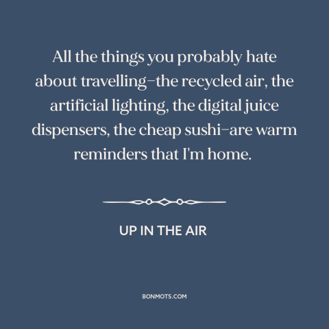 A quote from Up in the Air about travel: “All the things you probably hate about travelling—the recycled air…”