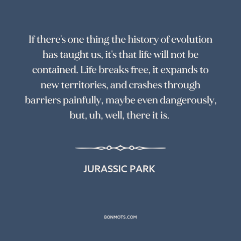 A quote from Jurassic Park about evolution: “If there's one thing the history of evolution has taught us, it's that life…”