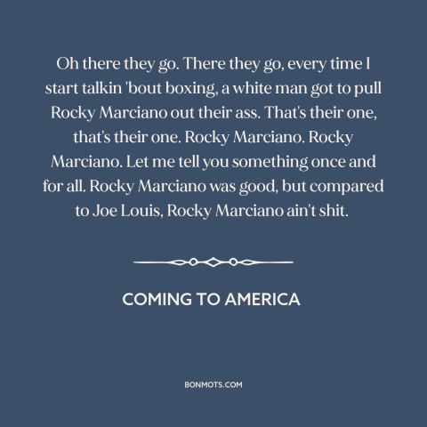 A quote from Coming to America about boxing: “Oh there they go. There they go, every time I start talkin 'bout boxing…”