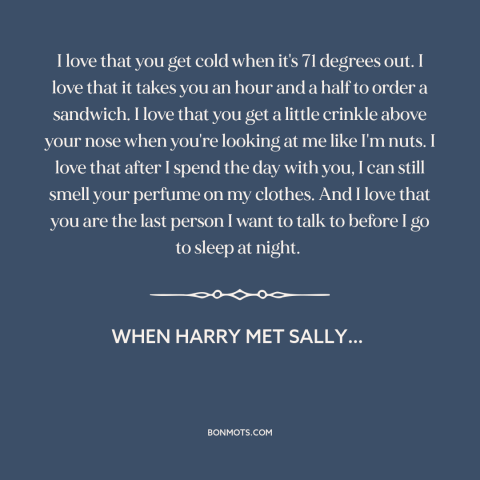 A quote from When Harry Met Sally… about being in love: “I love that you get cold when it's 71 degrees out. I love that…”