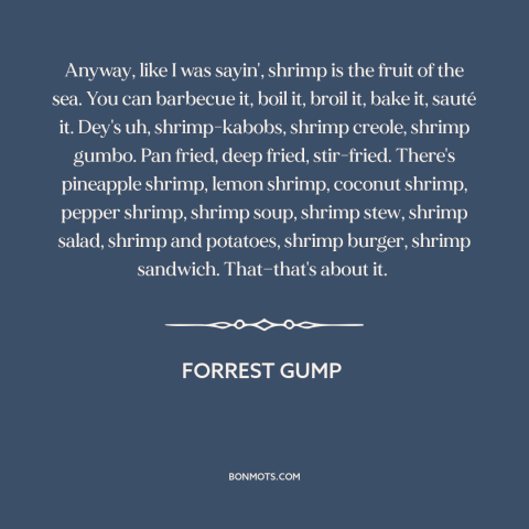 A quote from Forrest Gump about shrimp: “Anyway, like I was sayin', shrimp is the fruit of the sea. You can…”