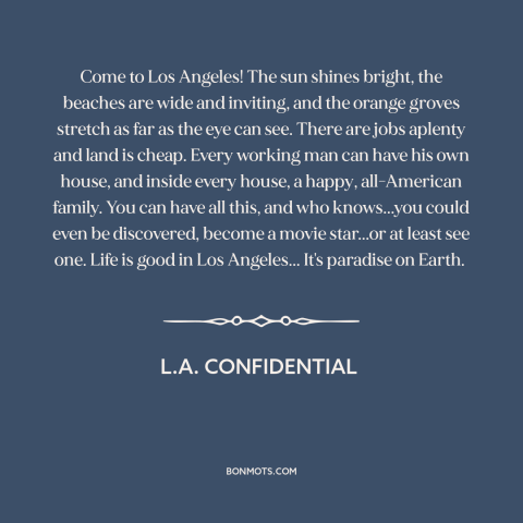 A quote from L.A. Confidential about los angeles: “Come to Los Angeles! The sun shines bright, the beaches are…”