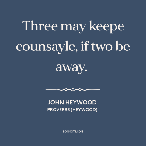 A quote by John Heywood about keeping secrets: “Three may keepe counsayle, if two be away.”