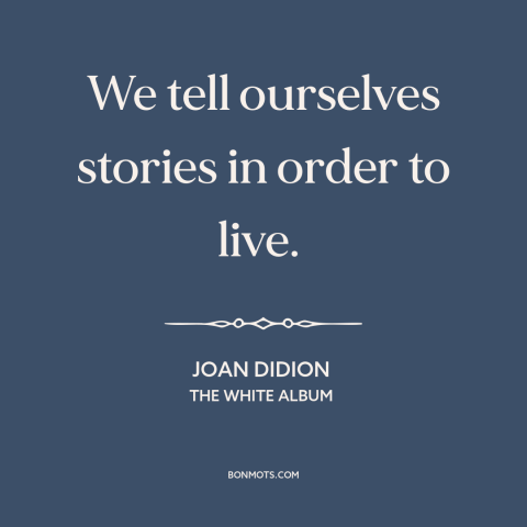 A quote by Joan Didion about stories: “We tell ourselves stories in order to live.”