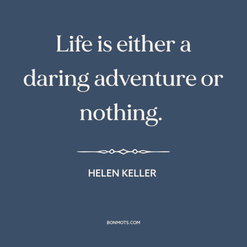 A quote by Helen Keller about taking risks: “Life is either a daring adventure or nothing.”