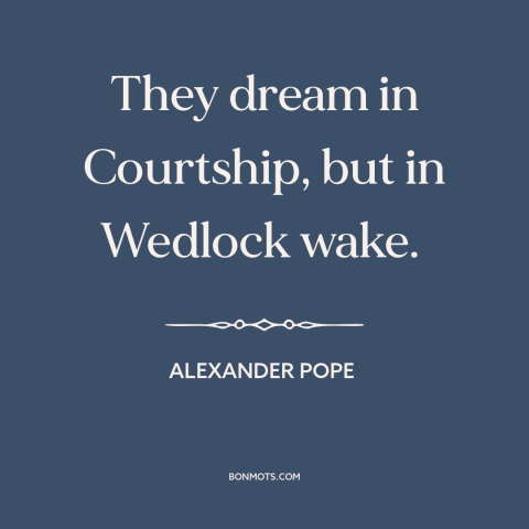 A quote by Alexander Pope about courtship and dating: “They dream in Courtship, but in Wedlock wake.”