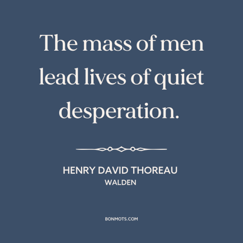 A quote by Henry David Thoreau about the masses: “The mass of men lead lives of quiet desperation.”