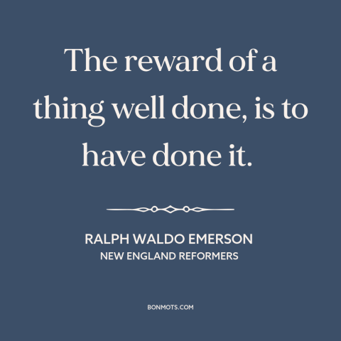 A quote by Ralph Waldo Emerson about finishing a task: “The reward of a thing well done, is to have done it.”