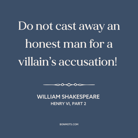 A quote by William Shakespeare about false accusations: “Do not cast away an honest man for a villain’s accusation!”