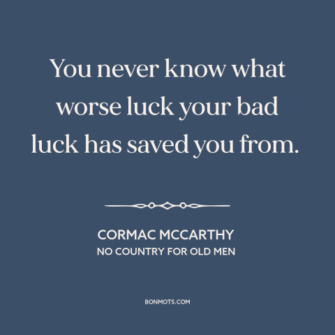 A quote by Cormac McCarthy about bad luck: “You never know what worse luck your bad luck has saved you from.”