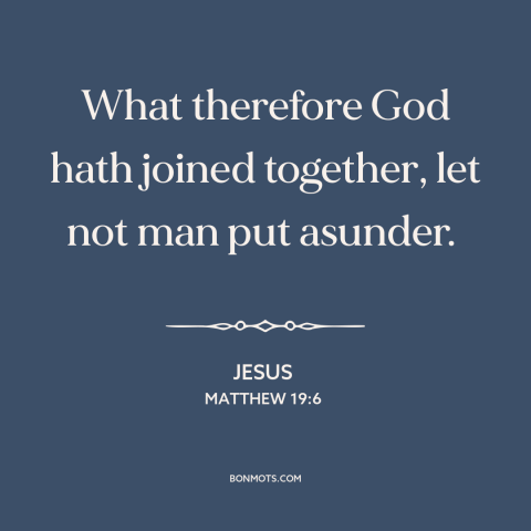 A quote by Jesus about marriage: “What therefore God hath joined together, let not man put asunder.”