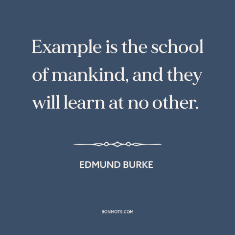 A quote by Edmund Burke about school of hard knocks: “Example is the school of mankind, and they will learn at no other.”