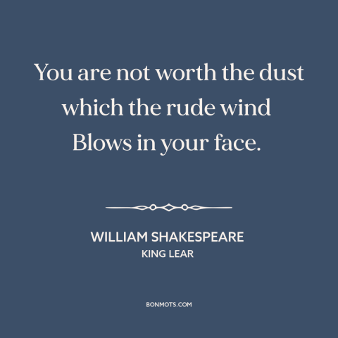 A quote by William Shakespeare about worthlessness: “You are not worth the dust which the rude wind Blows in your…”