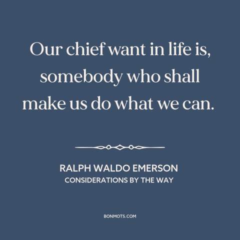 A quote by Ralph Waldo Emerson about reaching one's potential: “Our chief want in life is, somebody who shall make us do…”