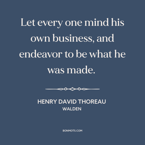 A quote by Henry David Thoreau about being oneself: “Let every one mind his own business, and endeavor to be what he was…”