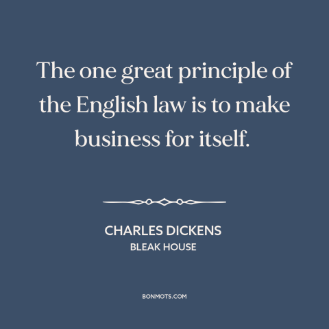 A quote by Charles Dickens about law: “The one great principle of the English law is to make business for itself.”