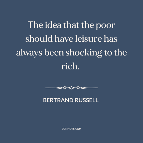 A quote by Bertrand Russell about rich vs. poor: “The idea that the poor should have leisure has always been shocking to…”